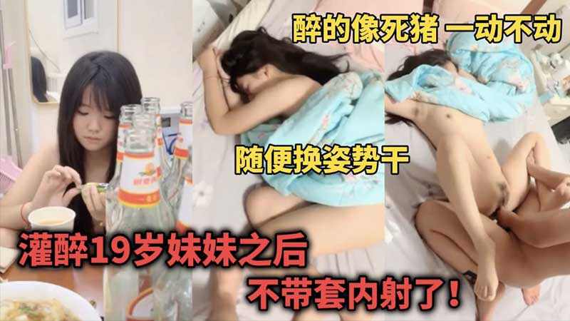 乱伦强奸灌醉19岁妹妹后像死猪一样随便换姿势干