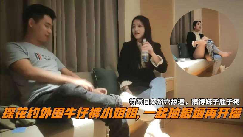 探花约外围牛仔裤小姐姐一起抽根烟再开操特写口交掰穴舔逼