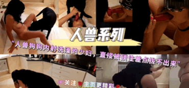 人兽系列-人兽狗狗内射洗澡的少妇直接被锁住差点拔不出来关注主页更精彩