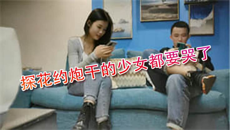 精壮男子探花约炮干的少女都要哭了