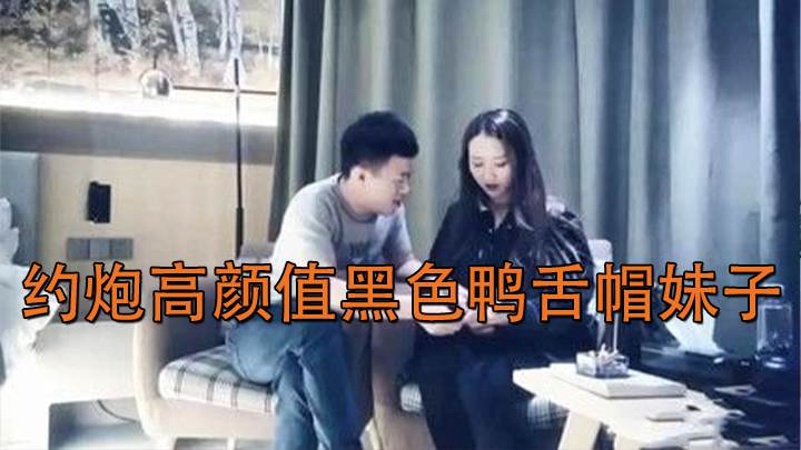 约炮高颜值黑色鸭舌帽妹子