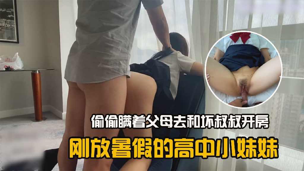 高中小妹妹 偷偷瞒着父母去和坏叔叔开房