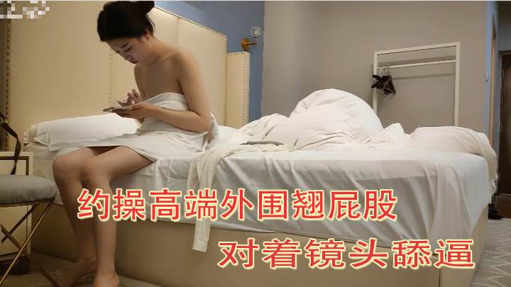 约操高端外围翘屁股对着镜头舔逼