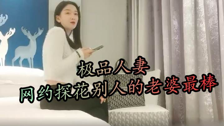 极品人妻 网约探花别人的老婆最棒
