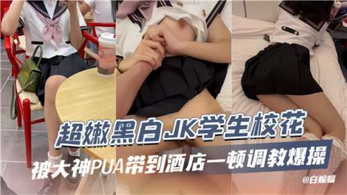 超嫩黑白学生被大神带到酒店一顿爆操