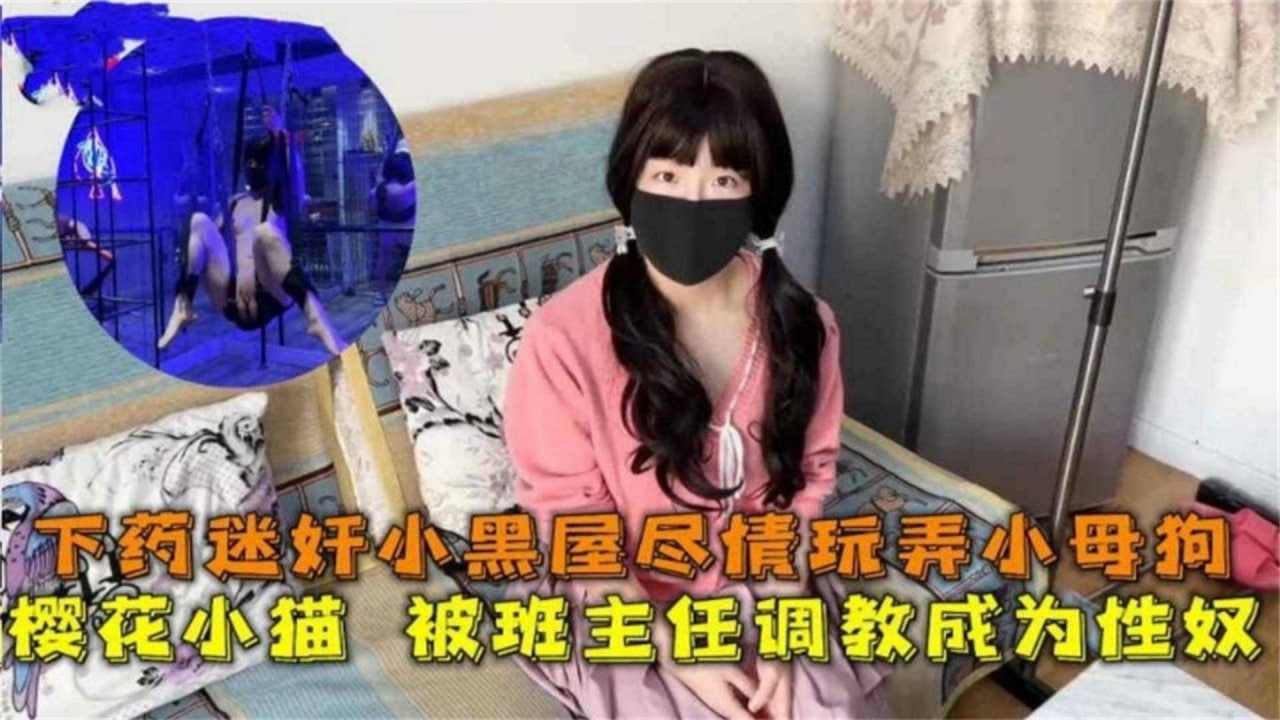 清纯学生被下药迷奸调教暴力圈养鞭打