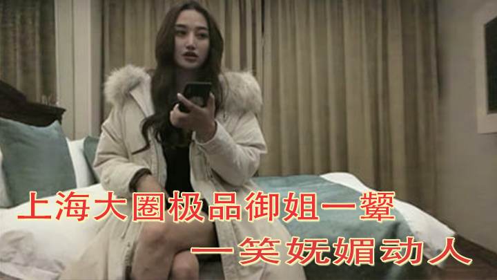 上海大圈极品御姐一颦一笑妩媚动人