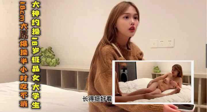 大神约操极品女大学生大屌爆操半小时吃不消