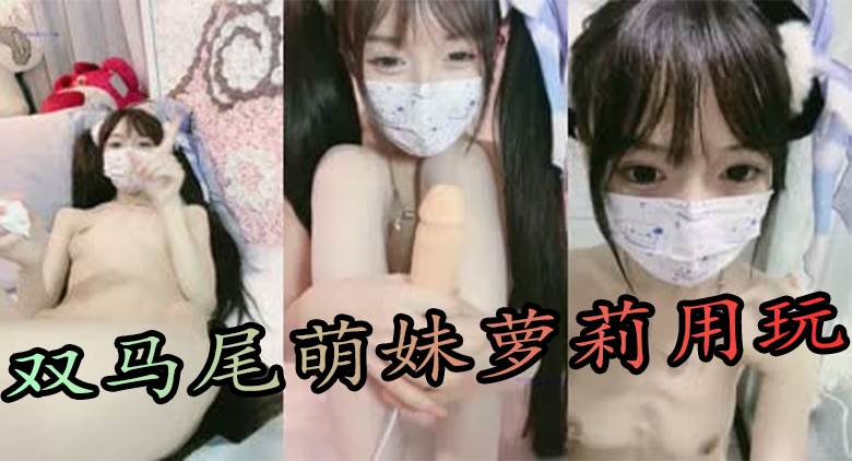 双马尾萌妹萝莉用玩具肉棒抽插粉嫩小穴拉出白带