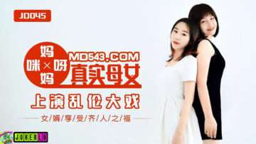 【精东影业】JD045妈妈咪呀真实母女乱伦战争