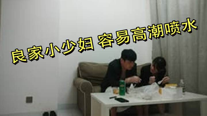 良家小少妇 容易高潮喷水 吃饱喝足被无套内射