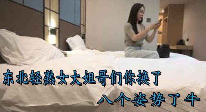东北轻熟女大姐哥们你换了八个姿势了牛 快点有点疼了