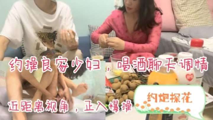 约操良家少妇喝酒聊天调情扒掉衣服看肥穴近距