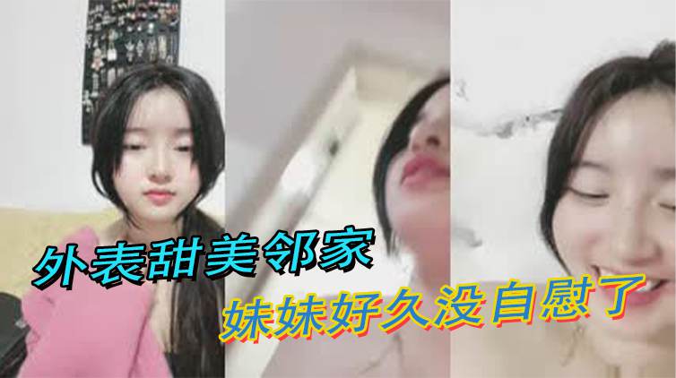 外表甜美邻家妹妹好久没自慰了