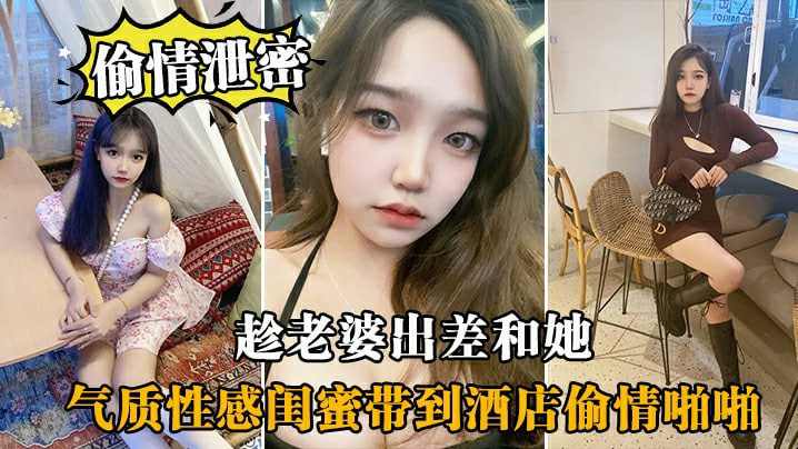 趁老婆出差和她闺蜜带到酒店偷情