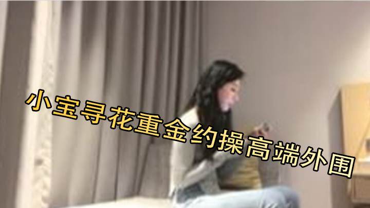小宝寻花重金约操高端外围