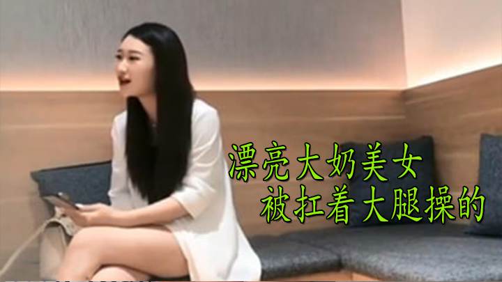 漂亮大奶美女 被扛着大腿操的呻吟不停