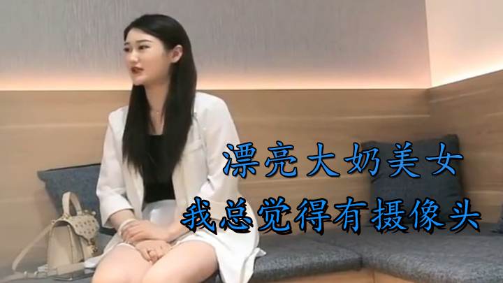 漂亮大奶美女 我总觉得有摄像头在拍我 好警觉的妹子