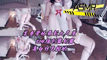 某鱼学妹最新大尺度ASMR福利露奶露逼白丝足控娇