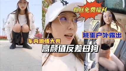 高颜值反差母狗跳蛋户外露出车内激情自慰路边人来人往
