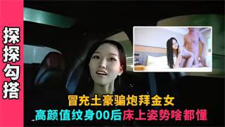 冒充土豪骗炮拜金女高颜值纹身00后床上姿势啥都懂