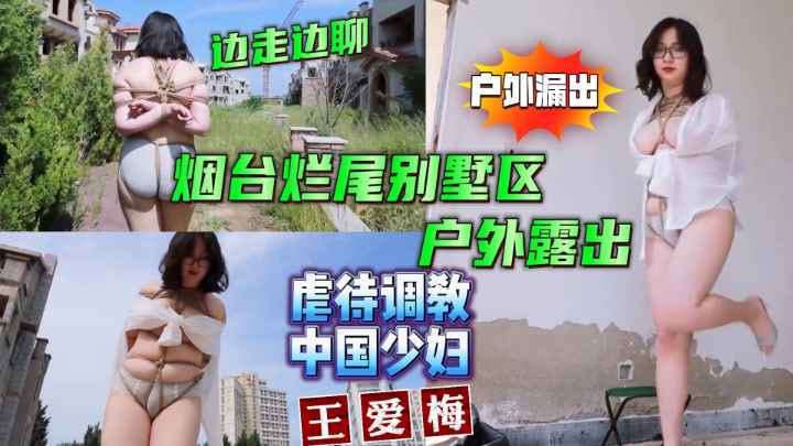虐待调教中国少妇 王爱梅烟台烂尾楼别墅区户外露出边走边逼逼