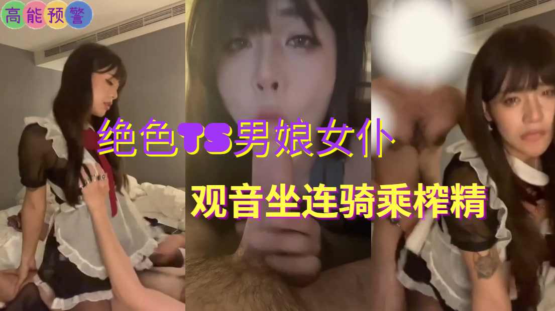 绝色TS男娘女仆观音坐连骑乘榨精