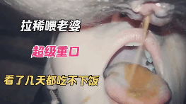 拉稀喂老婆超级重口看了几天都吃不下饭
