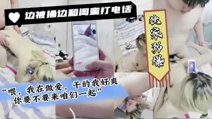 边被操边和闺蜜打电话喂我在做爱干的我好爽