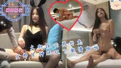 文轩探花再约高颜值兔女郎女神 玩双飞激情啪啪 化身打桩机