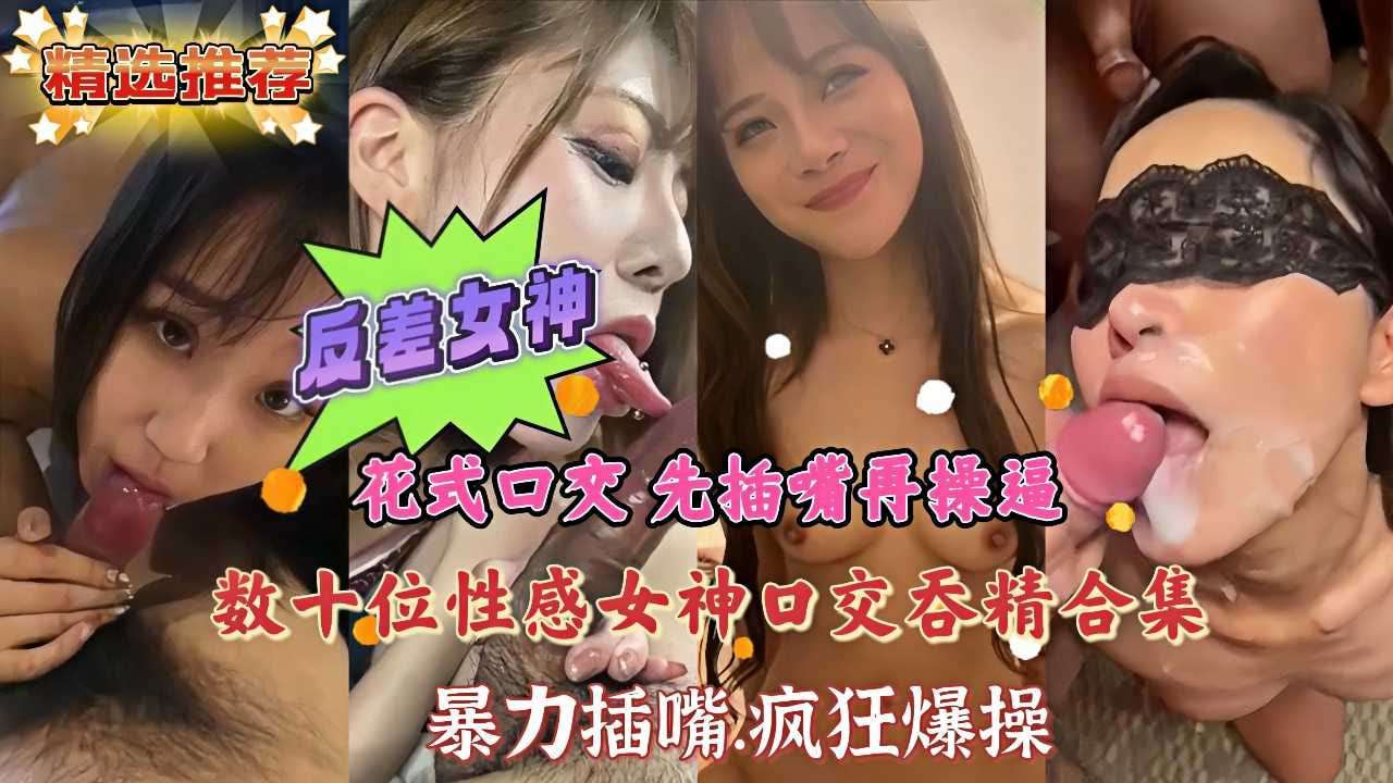 花式口交先插嘴在操逼数十位性感女神口交推进合集
