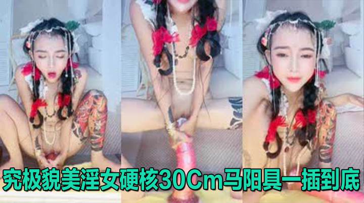 究极貌美淫女硬核30Cm马屌阳具一插到底