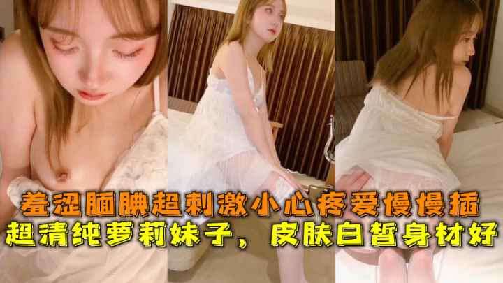 妹子皮肤白皙身材好羞涩腼腆超刺激小心疼爱慢慢插