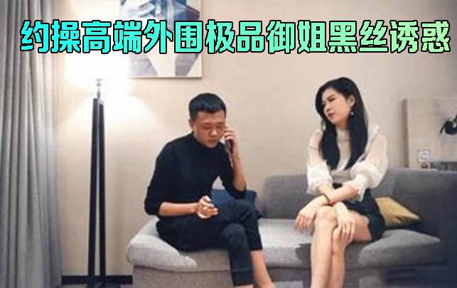 约操高端外围极品御姐黑丝诱惑