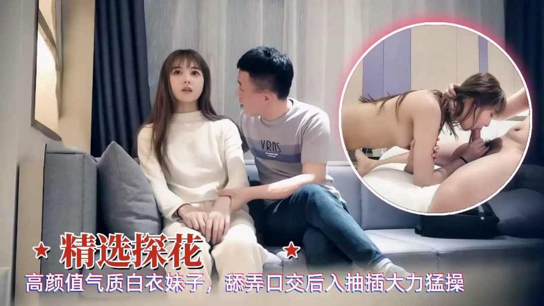 高颜值气质白衣妹子舔弄口交后入抽插大力猛操