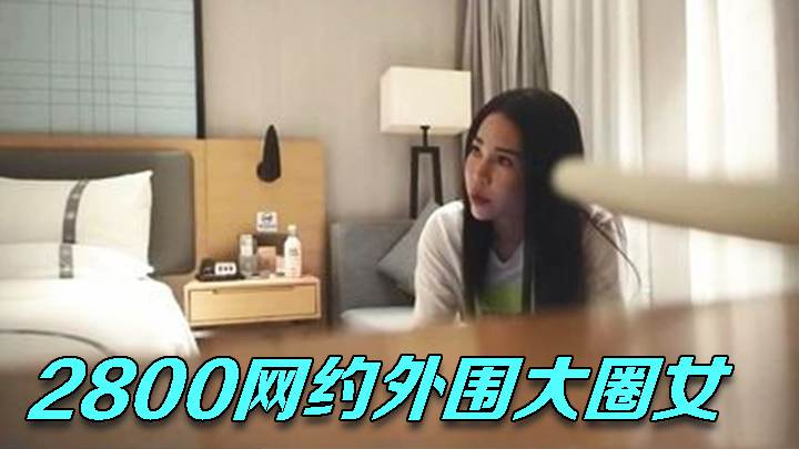2800网约外围大圈女神杏眼含情狐媚妖娆
