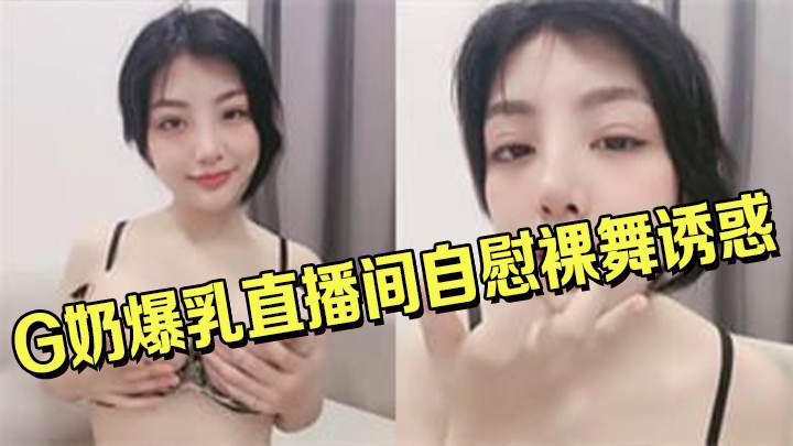 G奶爆乳直播间自慰裸舞诱惑