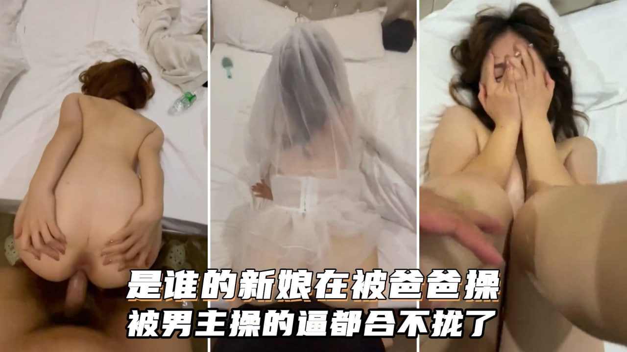 谁的新娘在被爸爸操操的逼都合不拢了