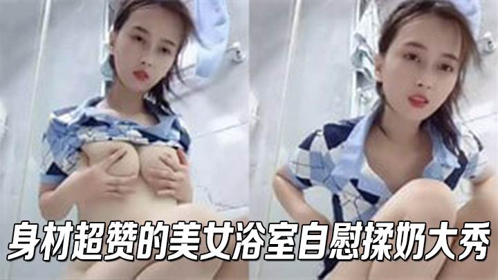 身材超赞的美女浴室自慰揉奶大秀