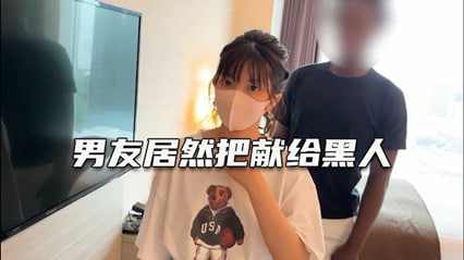 深爱自己女友确无法满足她叫大屌黑人干她
