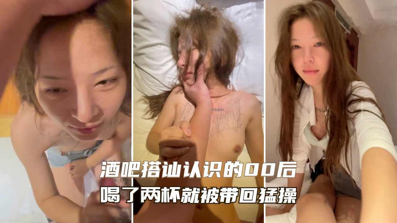 酒吧搭讪认识的00后嫩妹喝了两杯就被带回家猛操