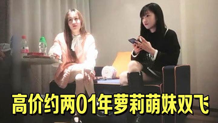 高价约两01年萝莉萌妹双飞