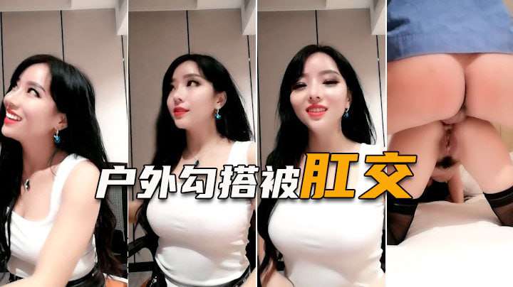 史上最骚女主播，户外打野送温暖遭肛交爆菊 肛