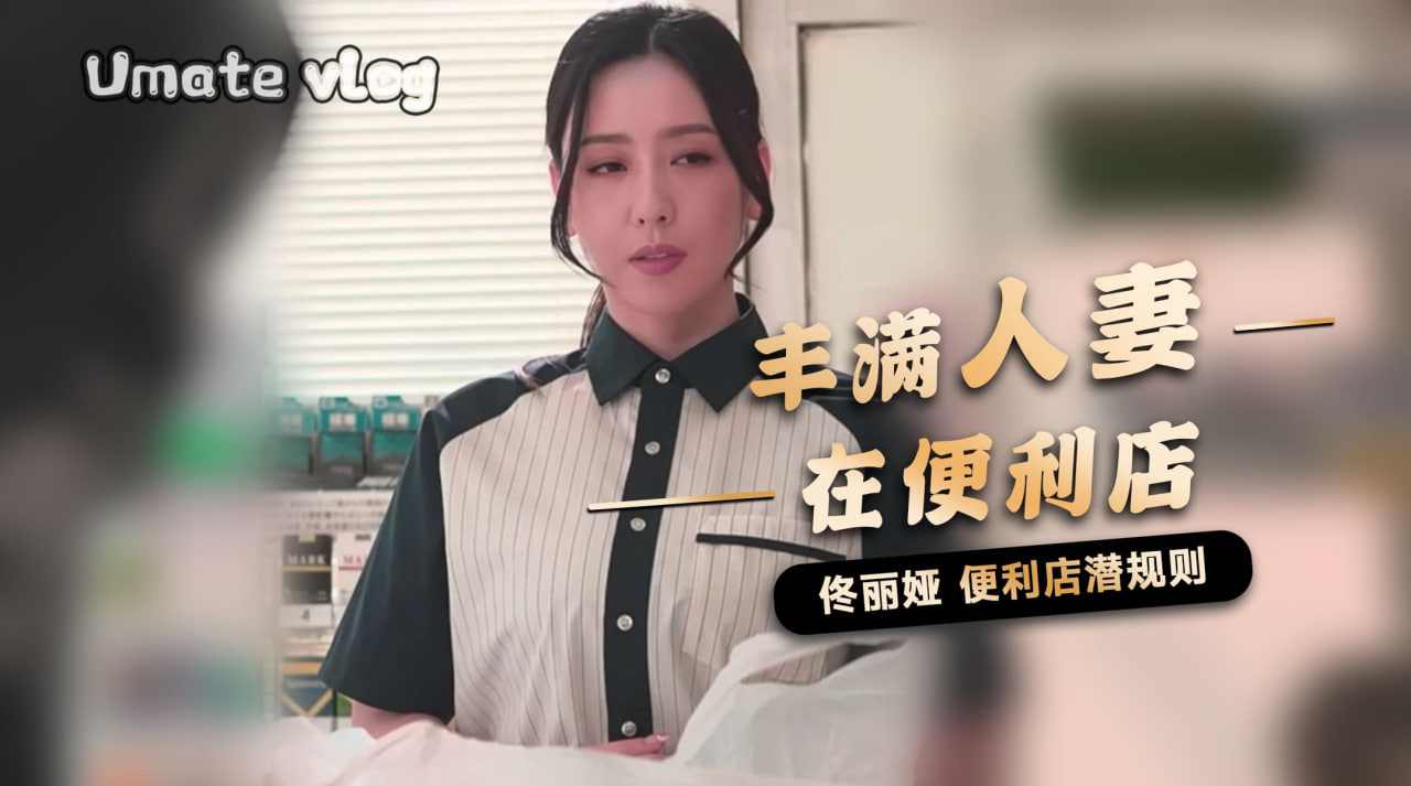 佟丽娅丰满人妻便利店潜规则