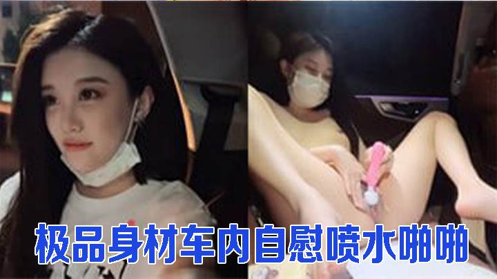 车模御姐极品身材车内自慰喷水啪啪