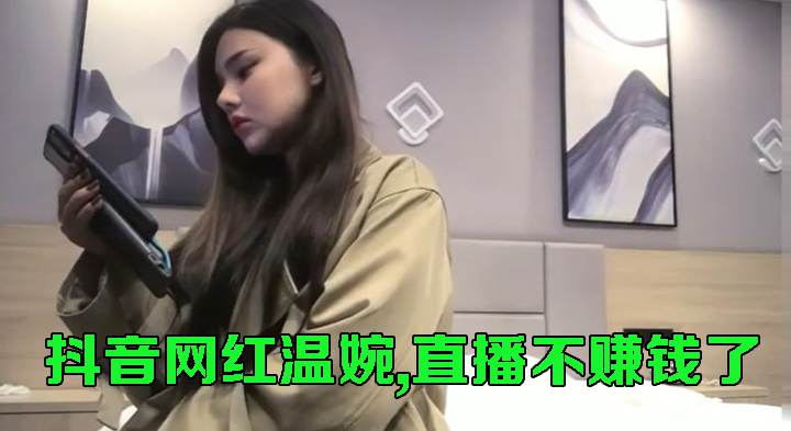 抖音网红温婉 直播不赚钱了，下海出来捞钱