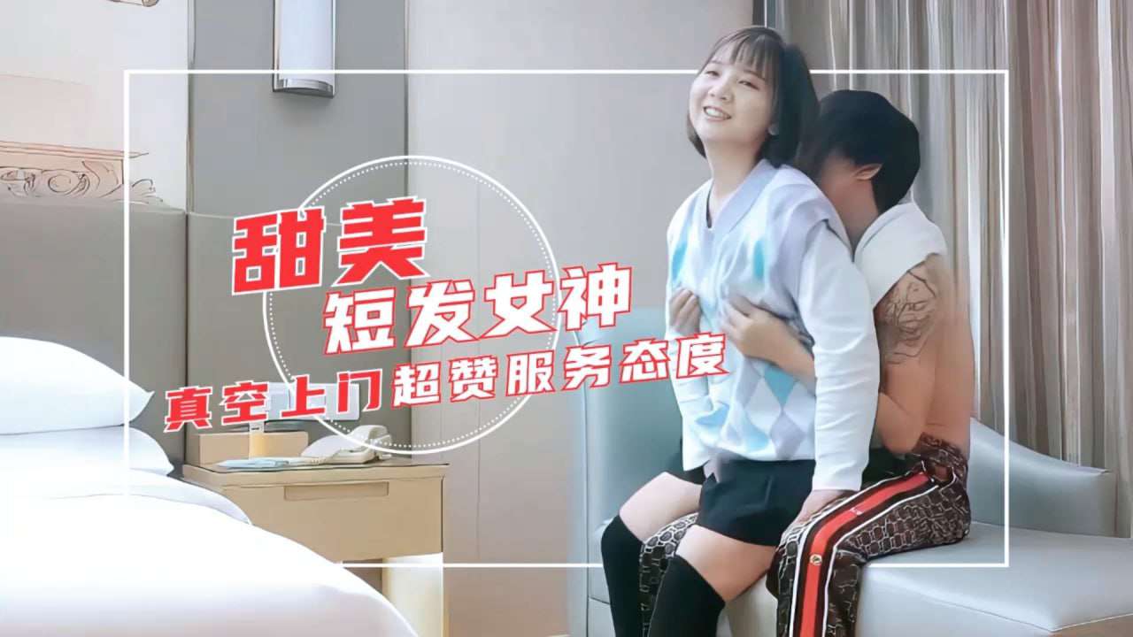 甜美短发女神真空上门服务超赞