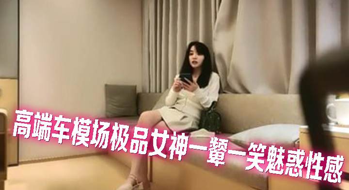 高端车模场极品女神一颦一笑魅惑性感