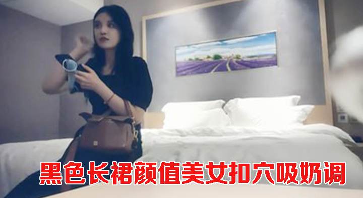 黑色长裙颜值美女扣穴吸奶调情侧入猛烈撞击后入打桩喊给我