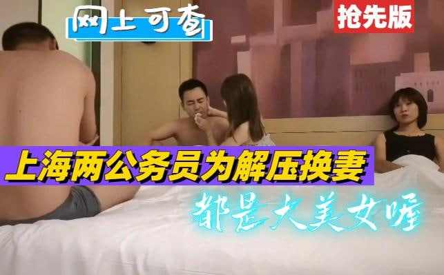 抢先版上海两公务员为解压相互换妻玩都是超级大美女